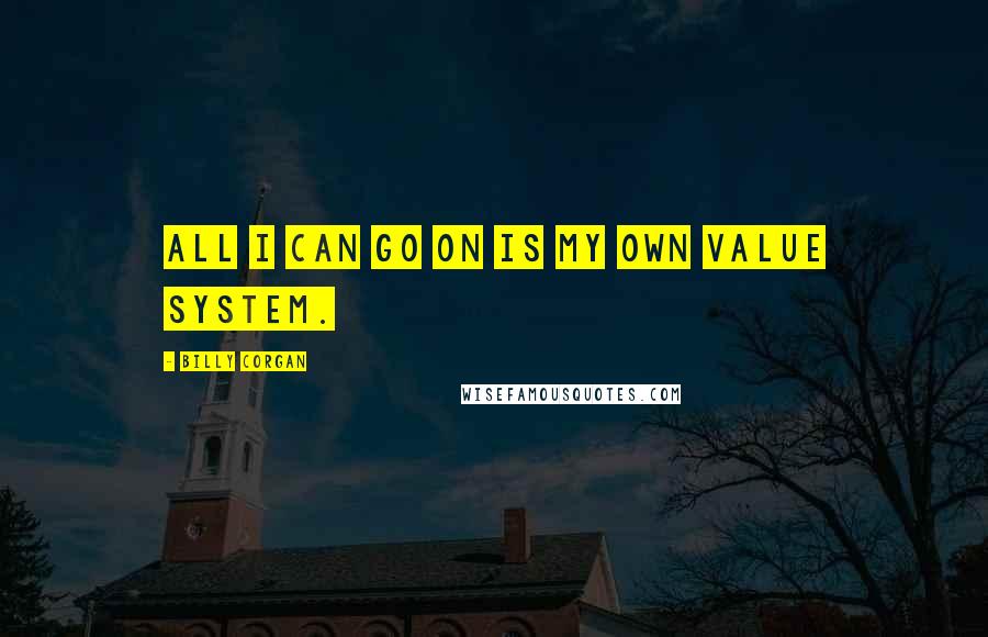 Billy Corgan Quotes: All I can go on is my own value system.