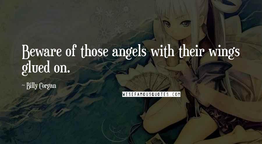 Billy Corgan Quotes: Beware of those angels with their wings glued on.