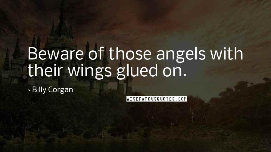 Billy Corgan Quotes: Beware of those angels with their wings glued on.
