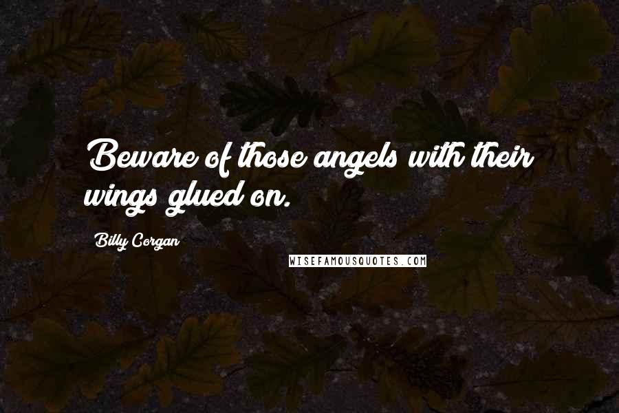 Billy Corgan Quotes: Beware of those angels with their wings glued on.