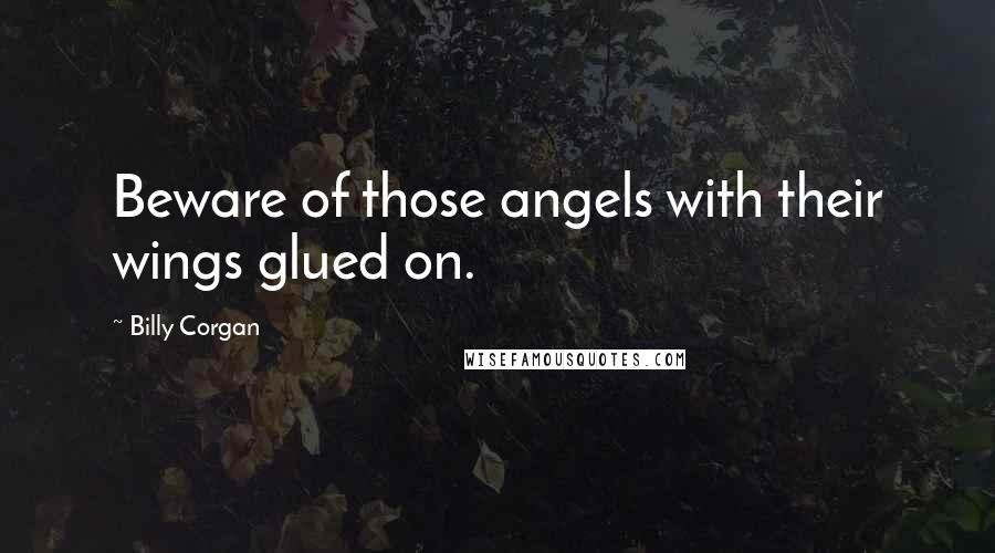 Billy Corgan Quotes: Beware of those angels with their wings glued on.