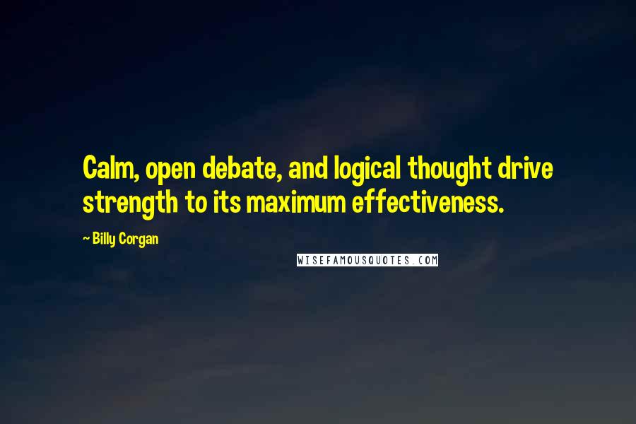 Billy Corgan Quotes: Calm, open debate, and logical thought drive strength to its maximum effectiveness.
