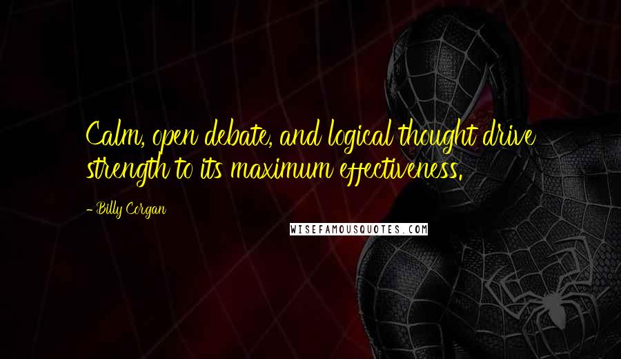 Billy Corgan Quotes: Calm, open debate, and logical thought drive strength to its maximum effectiveness.