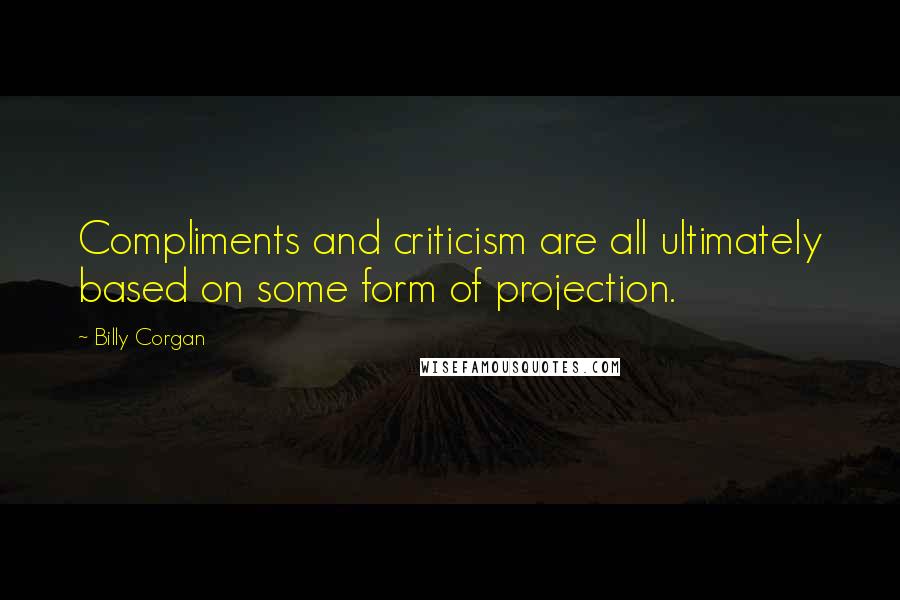 Billy Corgan Quotes: Compliments and criticism are all ultimately based on some form of projection.