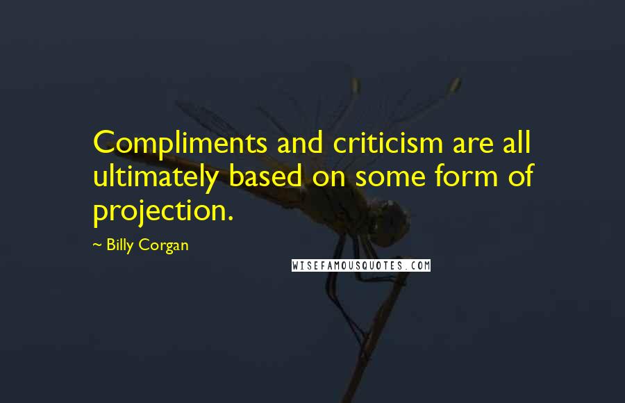 Billy Corgan Quotes: Compliments and criticism are all ultimately based on some form of projection.