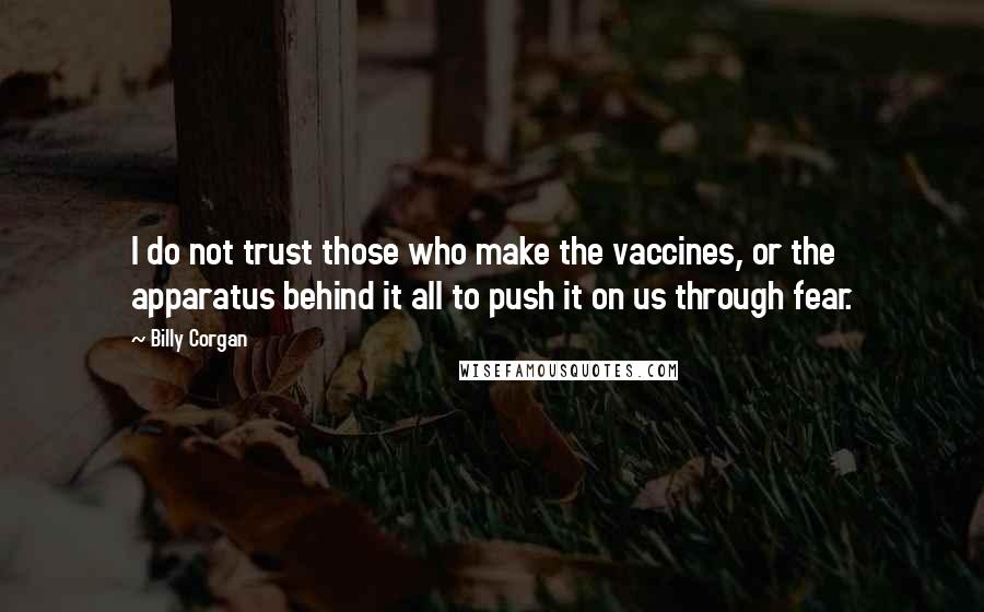 Billy Corgan Quotes: I do not trust those who make the vaccines, or the apparatus behind it all to push it on us through fear.