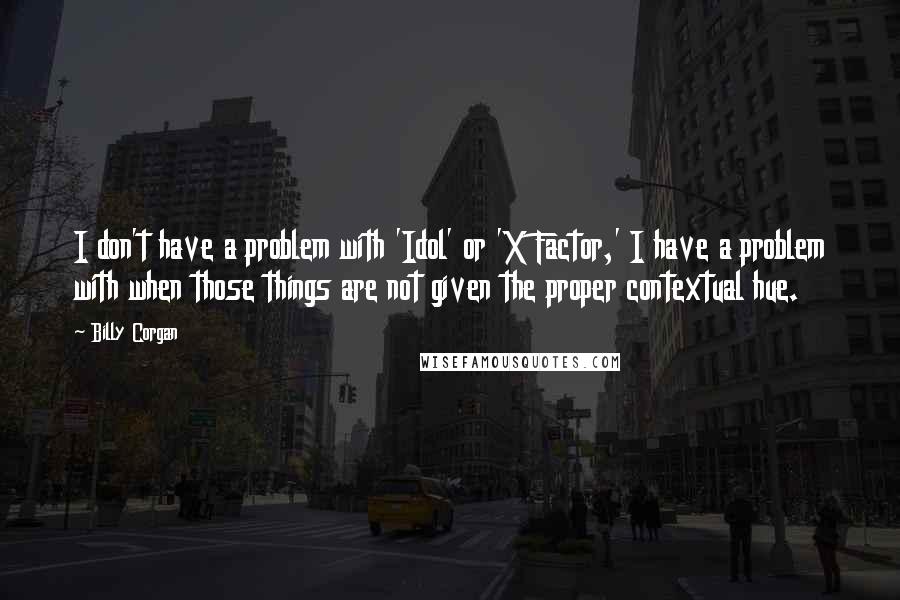 Billy Corgan Quotes: I don't have a problem with 'Idol' or 'X Factor,' I have a problem with when those things are not given the proper contextual hue.