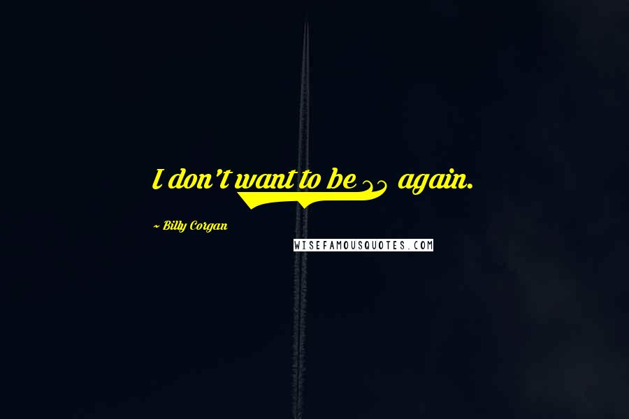 Billy Corgan Quotes: I don't want to be 25 again.