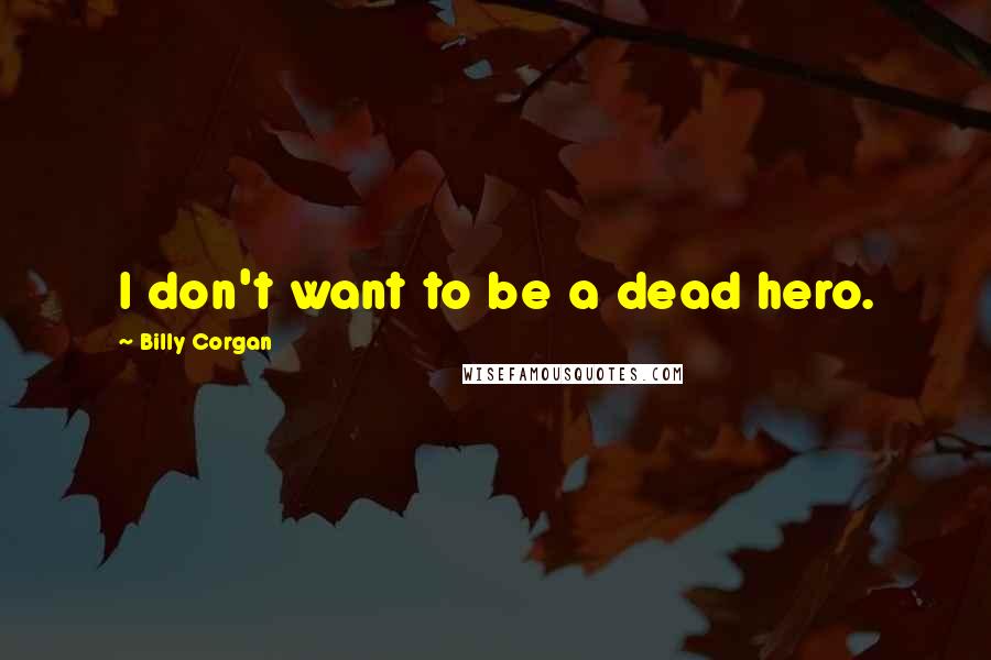 Billy Corgan Quotes: I don't want to be a dead hero.