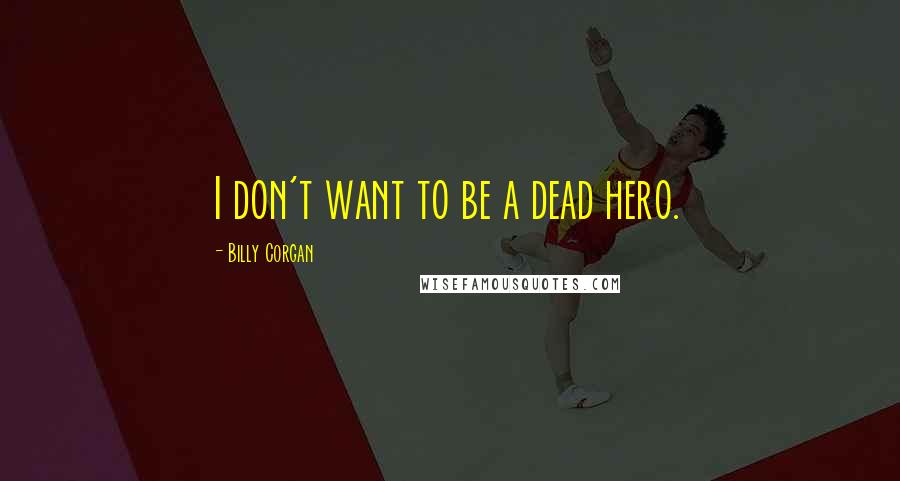Billy Corgan Quotes: I don't want to be a dead hero.