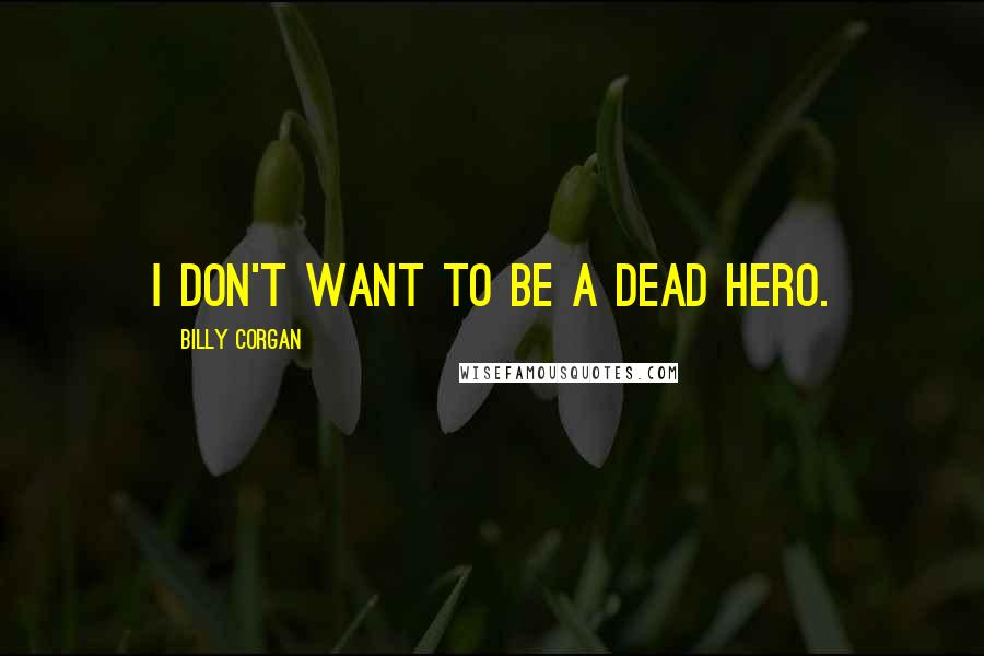 Billy Corgan Quotes: I don't want to be a dead hero.