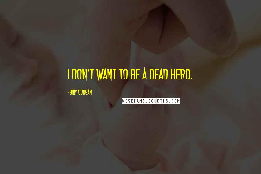 Billy Corgan Quotes: I don't want to be a dead hero.