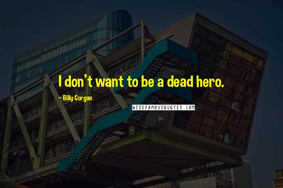 Billy Corgan Quotes: I don't want to be a dead hero.