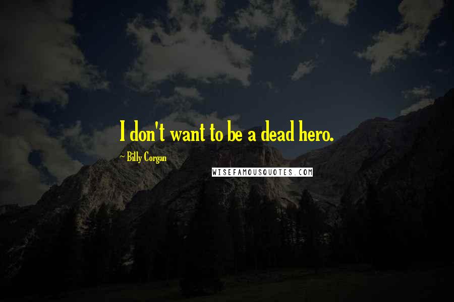 Billy Corgan Quotes: I don't want to be a dead hero.