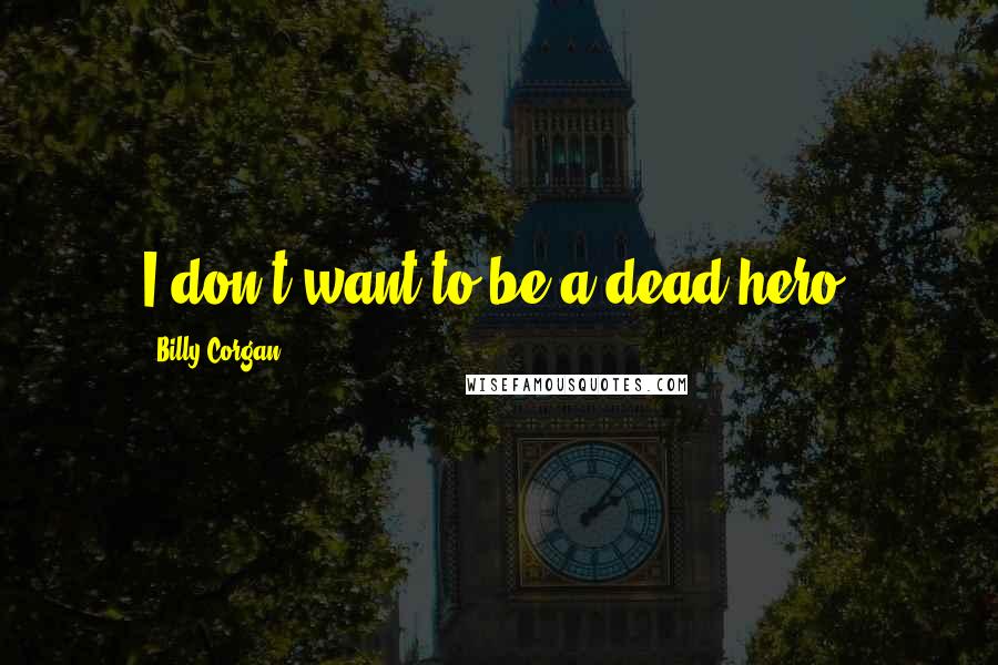 Billy Corgan Quotes: I don't want to be a dead hero.