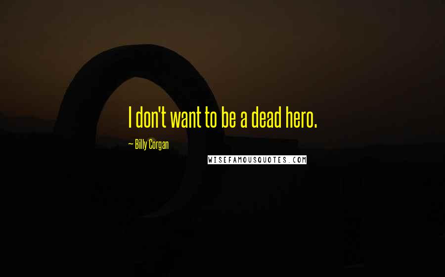 Billy Corgan Quotes: I don't want to be a dead hero.