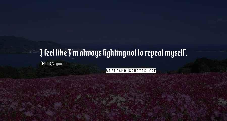 Billy Corgan Quotes: I feel like I'm always fighting not to repeat myself.