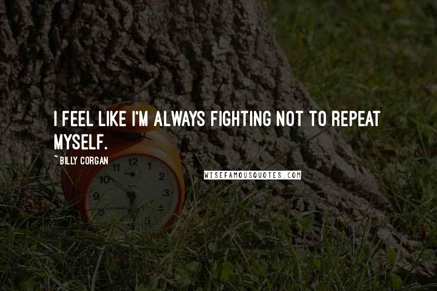 Billy Corgan Quotes: I feel like I'm always fighting not to repeat myself.
