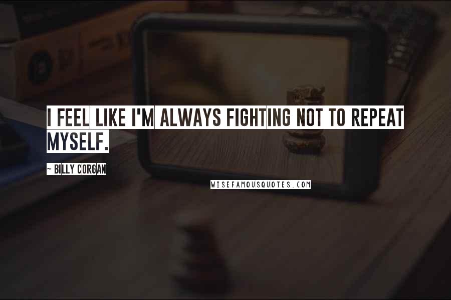 Billy Corgan Quotes: I feel like I'm always fighting not to repeat myself.