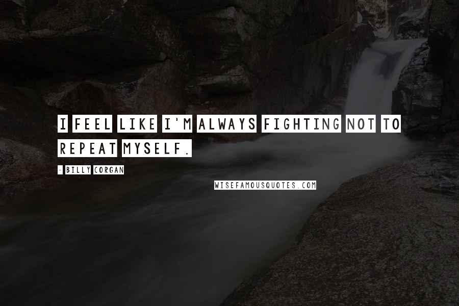 Billy Corgan Quotes: I feel like I'm always fighting not to repeat myself.