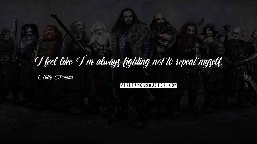 Billy Corgan Quotes: I feel like I'm always fighting not to repeat myself.