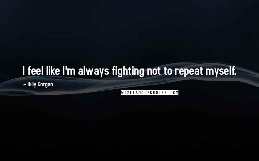Billy Corgan Quotes: I feel like I'm always fighting not to repeat myself.