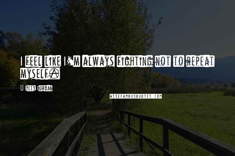 Billy Corgan Quotes: I feel like I'm always fighting not to repeat myself.