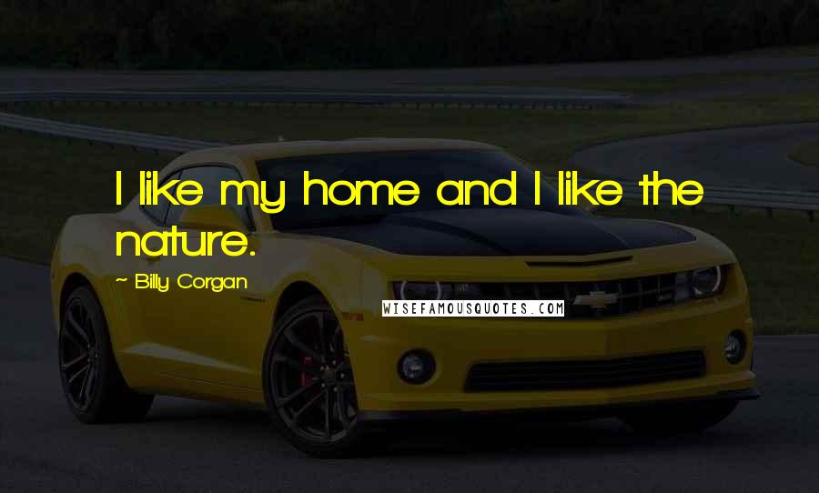 Billy Corgan Quotes: I like my home and I like the nature.