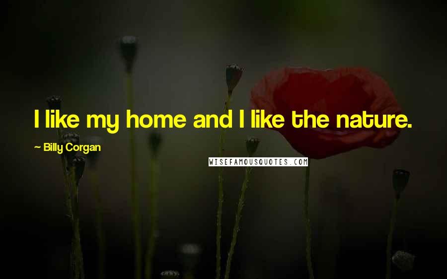 Billy Corgan Quotes: I like my home and I like the nature.
