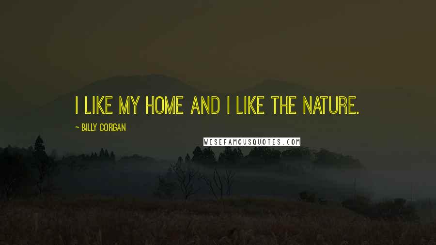 Billy Corgan Quotes: I like my home and I like the nature.