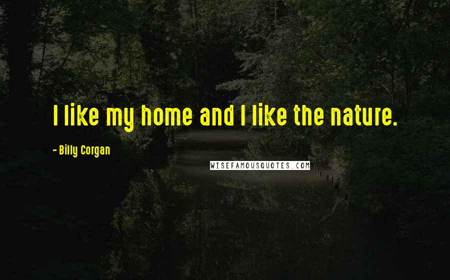 Billy Corgan Quotes: I like my home and I like the nature.