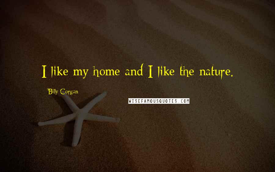 Billy Corgan Quotes: I like my home and I like the nature.