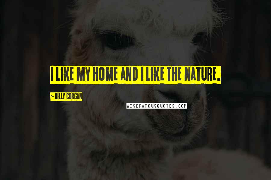 Billy Corgan Quotes: I like my home and I like the nature.