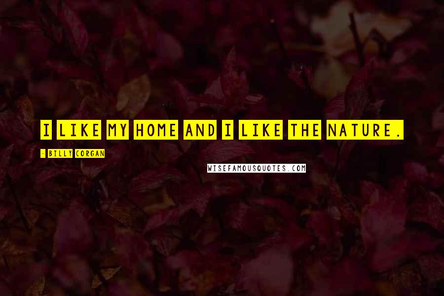 Billy Corgan Quotes: I like my home and I like the nature.