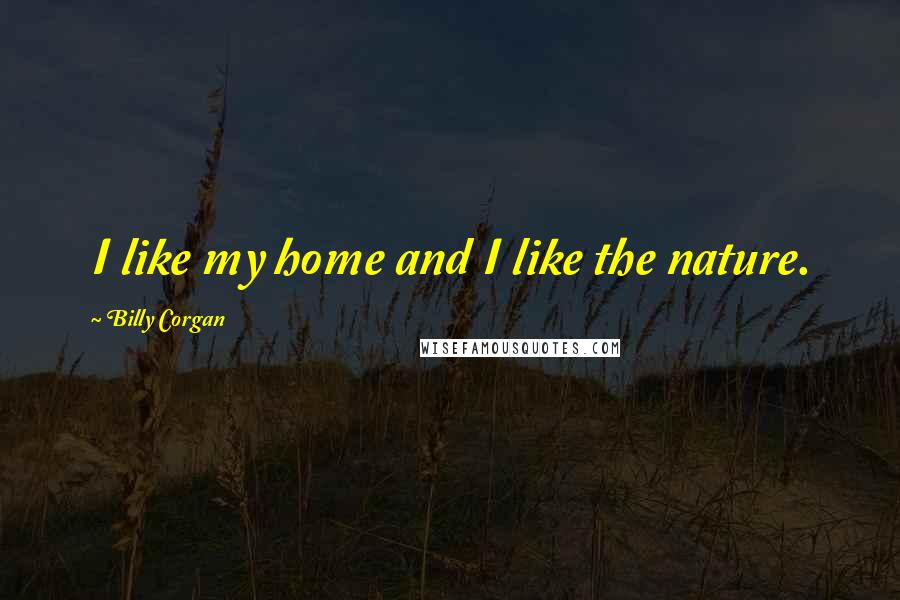 Billy Corgan Quotes: I like my home and I like the nature.