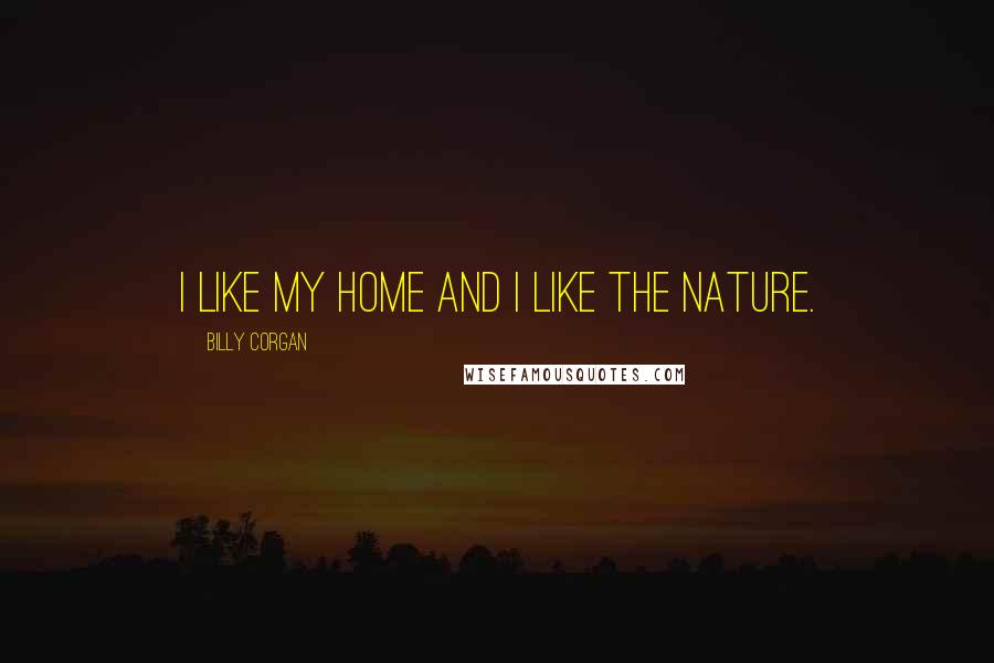 Billy Corgan Quotes: I like my home and I like the nature.