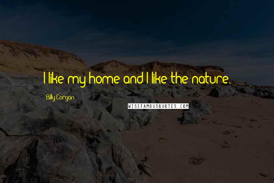 Billy Corgan Quotes: I like my home and I like the nature.