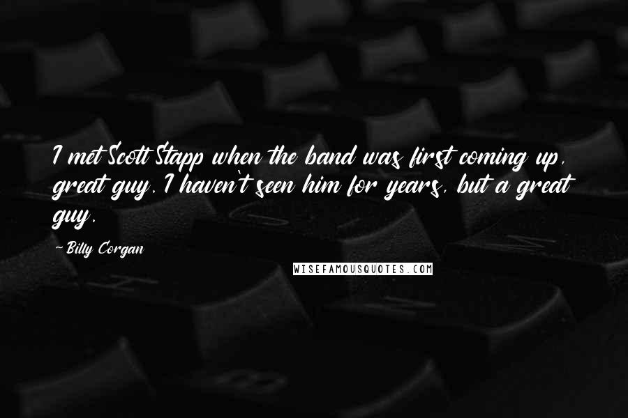 Billy Corgan Quotes: I met Scott Stapp when the band was first coming up, great guy. I haven't seen him for years, but a great guy.