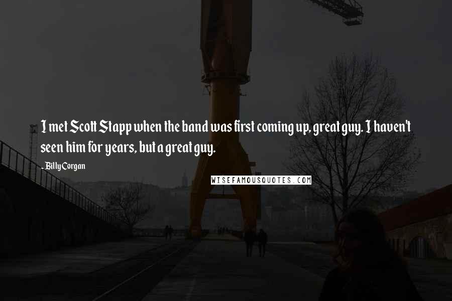 Billy Corgan Quotes: I met Scott Stapp when the band was first coming up, great guy. I haven't seen him for years, but a great guy.