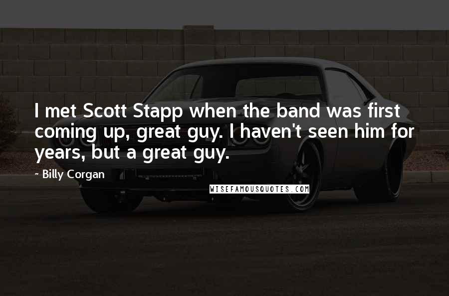 Billy Corgan Quotes: I met Scott Stapp when the band was first coming up, great guy. I haven't seen him for years, but a great guy.