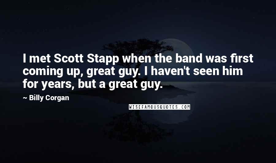 Billy Corgan Quotes: I met Scott Stapp when the band was first coming up, great guy. I haven't seen him for years, but a great guy.