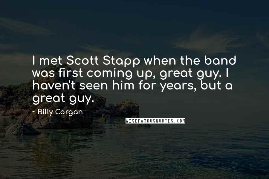 Billy Corgan Quotes: I met Scott Stapp when the band was first coming up, great guy. I haven't seen him for years, but a great guy.