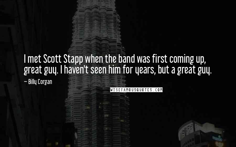 Billy Corgan Quotes: I met Scott Stapp when the band was first coming up, great guy. I haven't seen him for years, but a great guy.