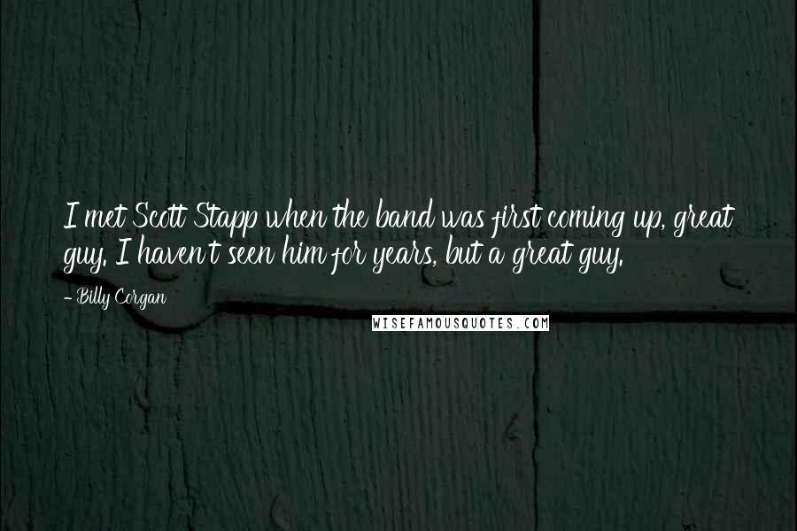 Billy Corgan Quotes: I met Scott Stapp when the band was first coming up, great guy. I haven't seen him for years, but a great guy.