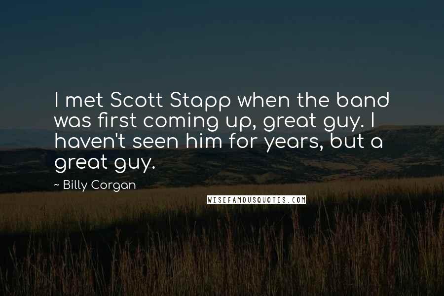 Billy Corgan Quotes: I met Scott Stapp when the band was first coming up, great guy. I haven't seen him for years, but a great guy.