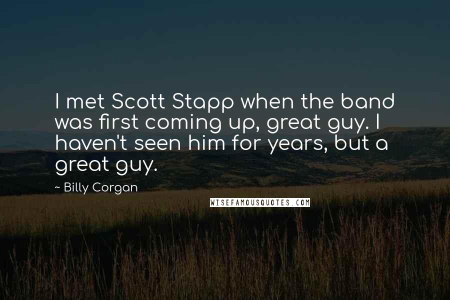 Billy Corgan Quotes: I met Scott Stapp when the band was first coming up, great guy. I haven't seen him for years, but a great guy.