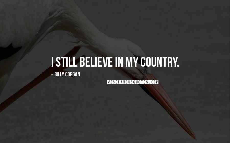 Billy Corgan Quotes: I still believe in my country.