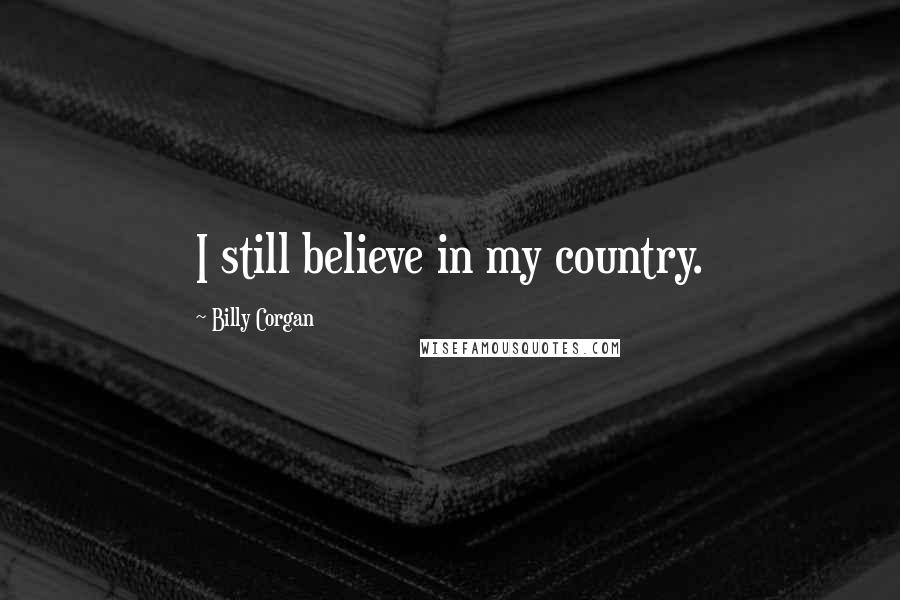 Billy Corgan Quotes: I still believe in my country.