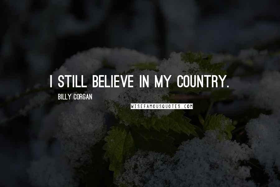 Billy Corgan Quotes: I still believe in my country.