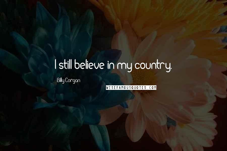 Billy Corgan Quotes: I still believe in my country.